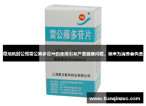 尊龙凯时公司雷公藤多苷片的使用引发严重健康问题，谁来为消费者负责