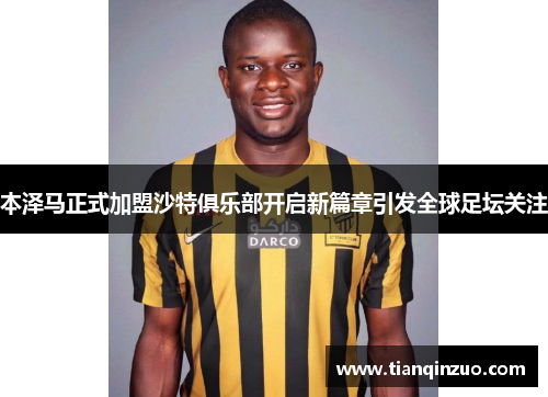 本泽马正式加盟沙特俱乐部开启新篇章引发全球足坛关注